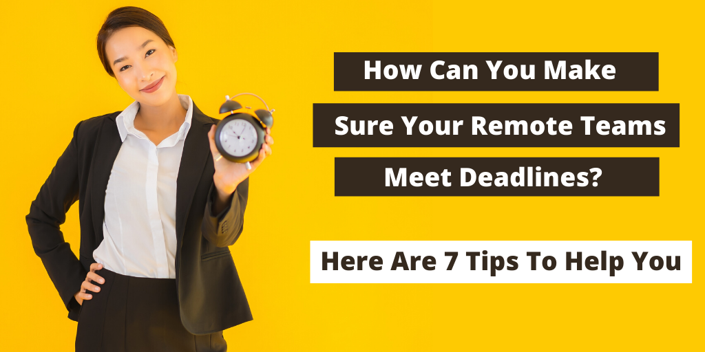 How Can You Make Sure Your Remote Teams Meet Deadlines? Here Are 7 Tips