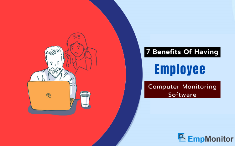 7 Benefits Of Having Employee Computer Monitoring Software