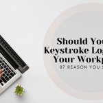 Should You Use Keystroke Logging In Your Workplace? 07 Reason You Should!