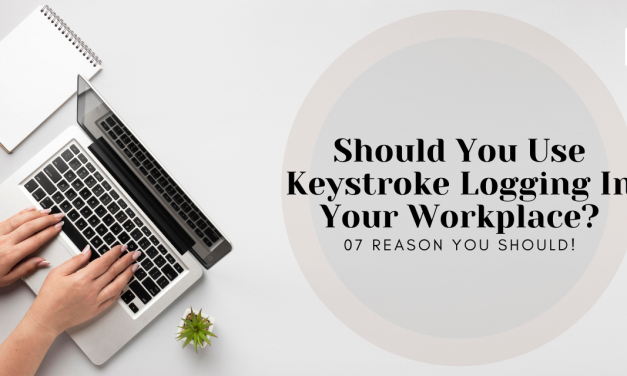 Should You Use Keystroke Logging In Your Workplace? 07 Reason You Should!