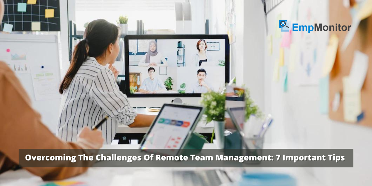 Overcoming The Challenges Of Remote Team Management: 7 Important Tips