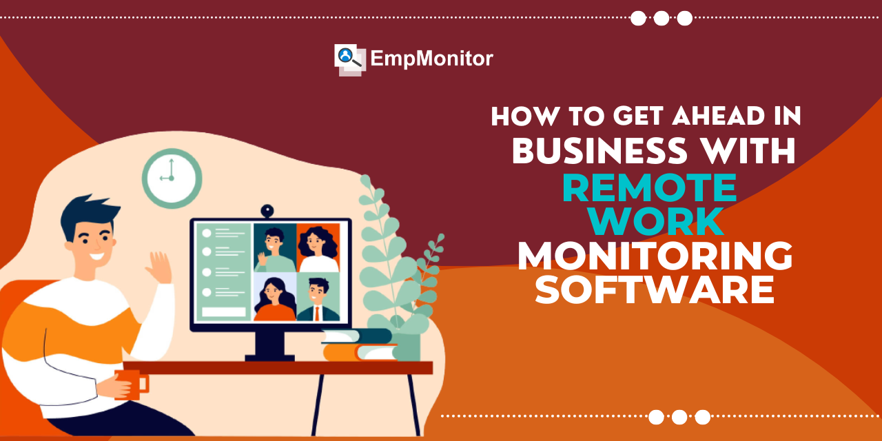 How To Get Ahead in Business with Remote Work Monitoring Software