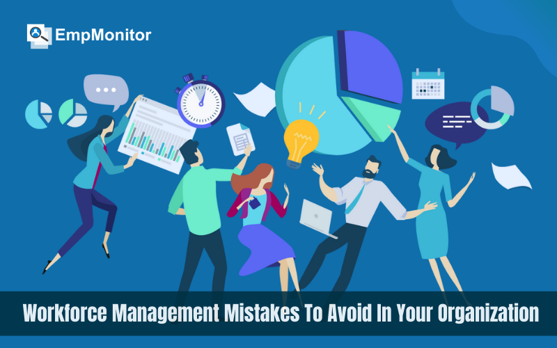7 Workforce Management Mistakes To Avoid In Your Organization