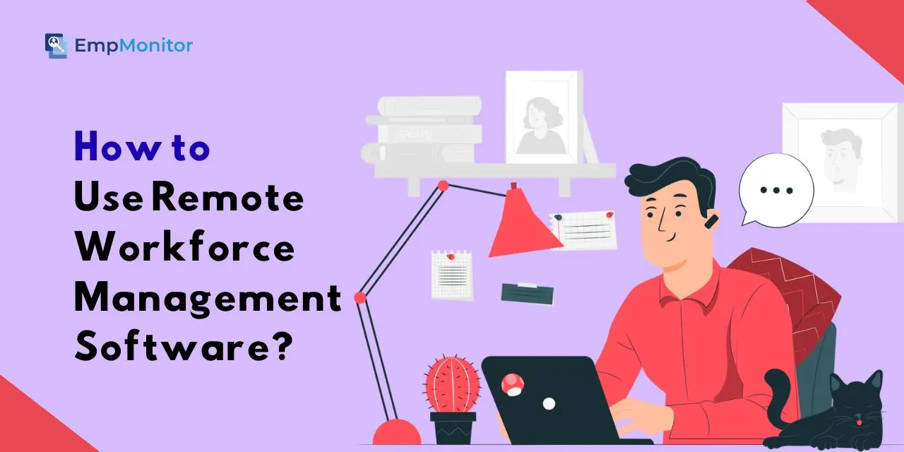How To Use Remote Workforce Management Software Efficiently?