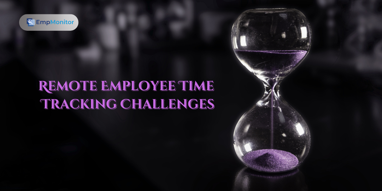 How To Overcome Remote Employee Time Tracking Challenges?
