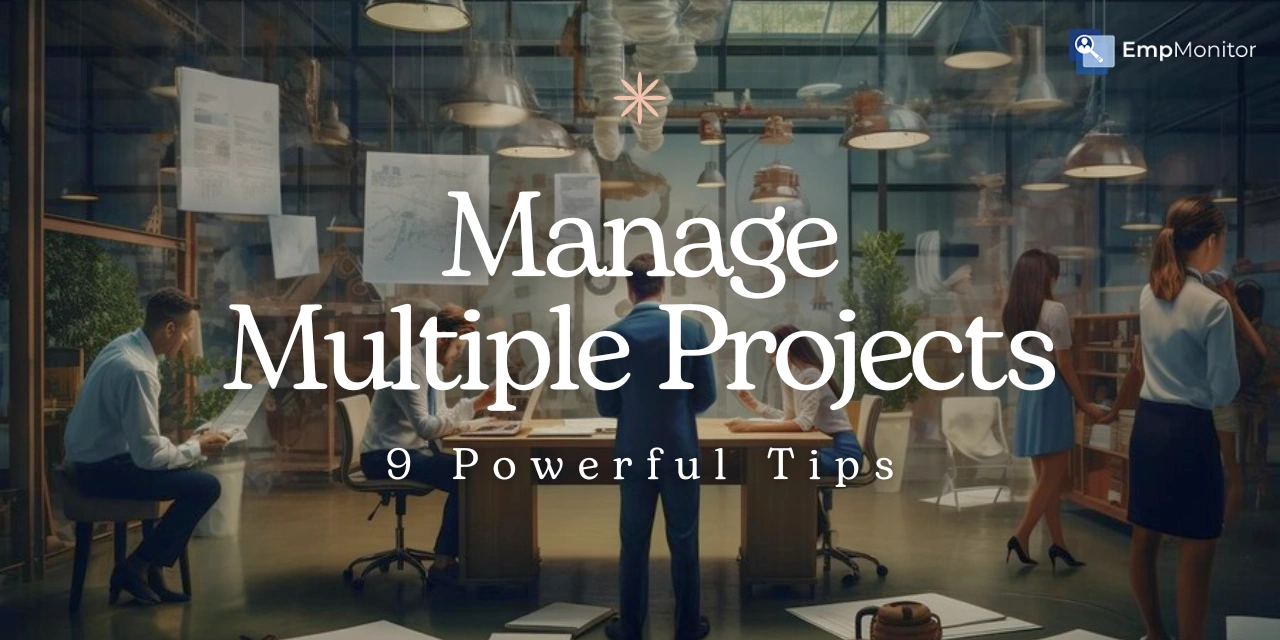 How to Manage Multiple Projects Effectively – 9 Powerful Tips