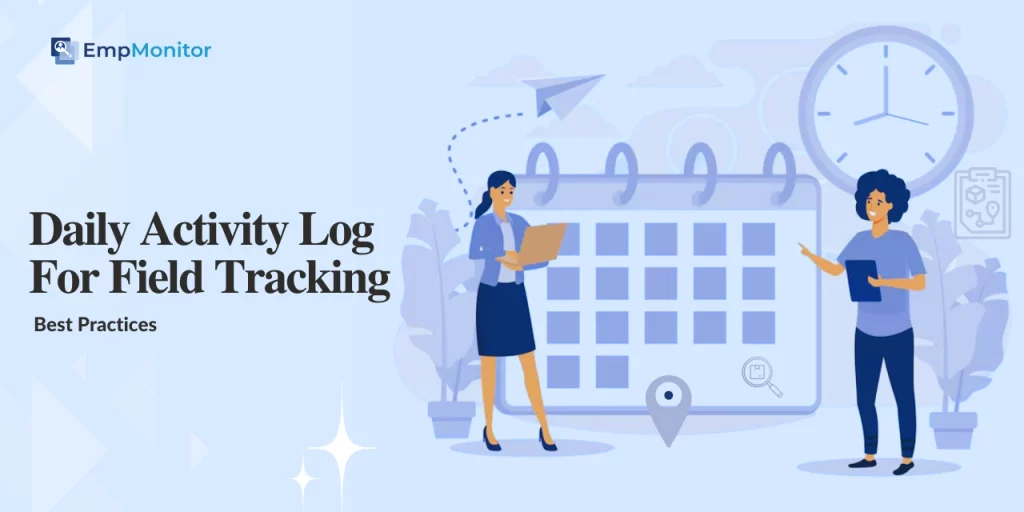 How To Maintain Daily Activity Log For Field Tracking? Best Practices 1