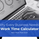 Why Every Business Needs A Work Time Calculator Now More Than Ever