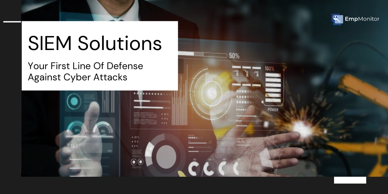 SIEM Solutions: Your First Line of Defense Against Cyber Attacks