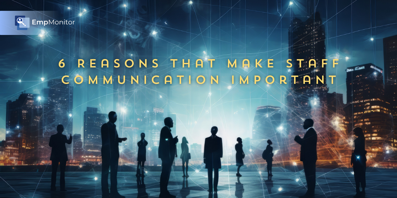 6 Reasons That Make Staff Communication More Important Than Ever