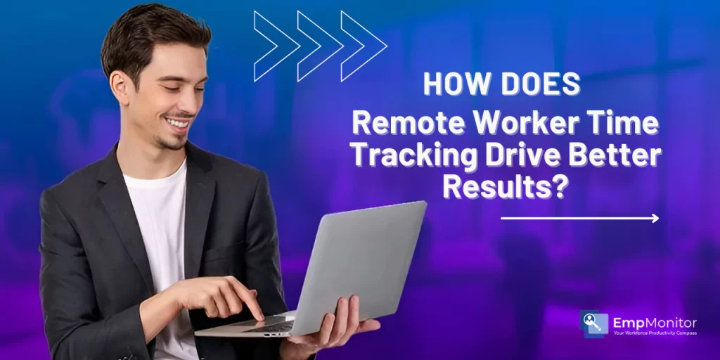 how-does-remote-worker-time-tracking-drive-better-results