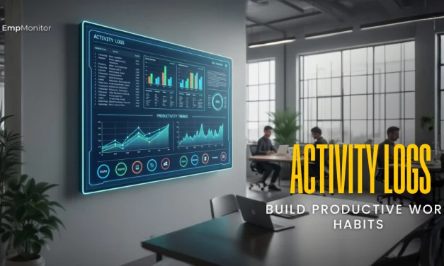 Using Activity Logs To Build Productive Work Habits In Modern Organizations
