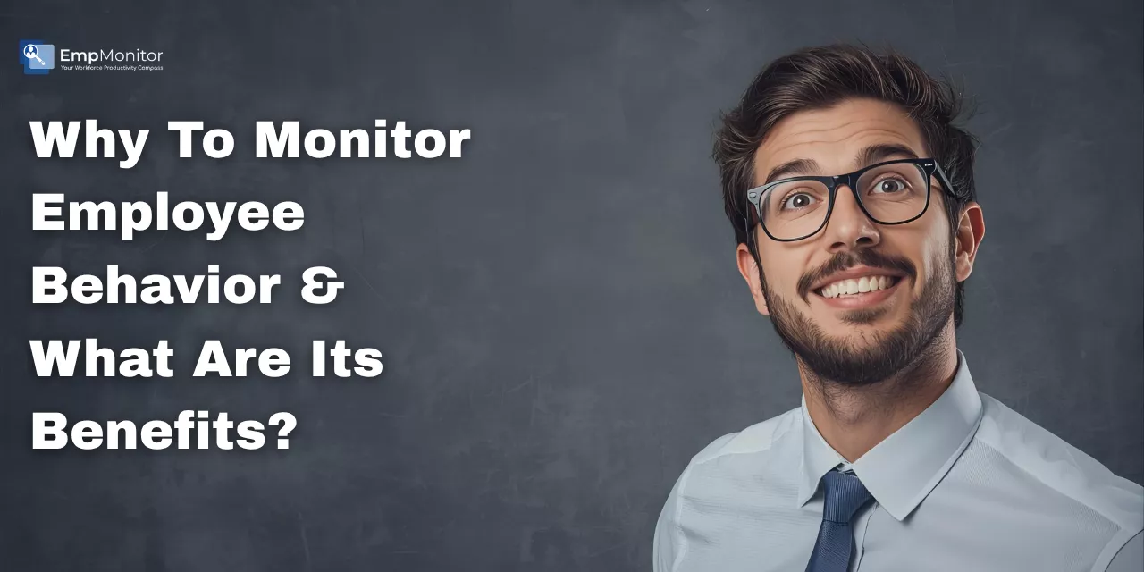 Why To Monitor Employee Behavior & What Are Its Benefits?