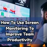 How To Use Screen Monitoring To Improve Team Productivity?